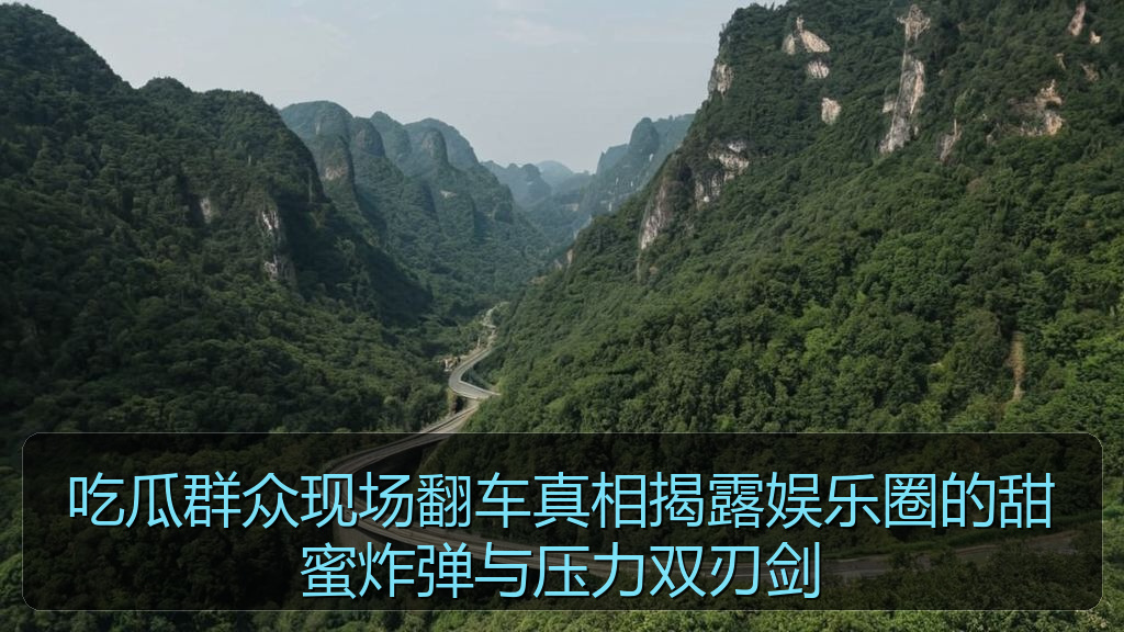 吃瓜群众现场翻车真相揭露娱乐圈的甜蜜炸弹与压力双刃剑